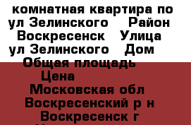 1-комнатная квартира по ул.Зелинского! › Район ­ Воскресенск › Улица ­ ул.Зелинского › Дом ­ 5 › Общая площадь ­ 31 › Цена ­ 1 700 000 - Московская обл., Воскресенский р-н, Воскресенск г. Недвижимость » Квартиры продажа   . Московская обл.